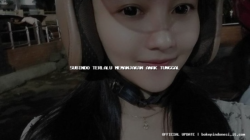 subindo terlalu memanjakan anak tunggal