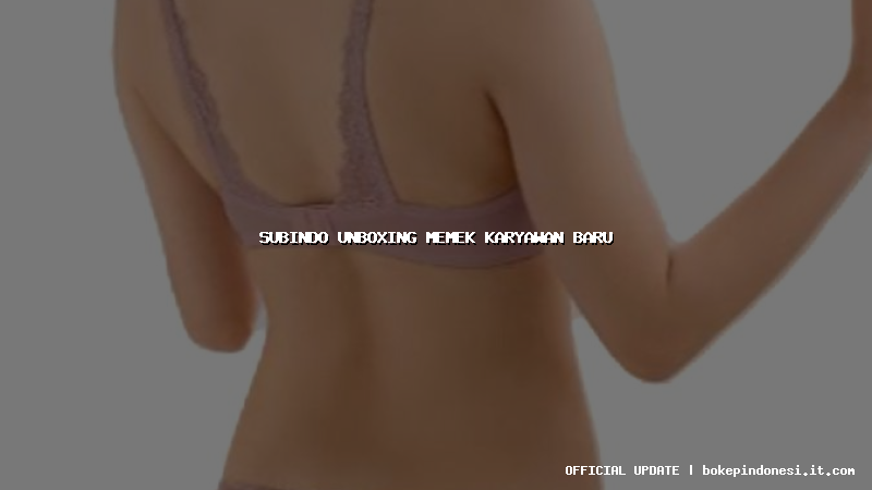 subindo unboxing memek karyawan baru