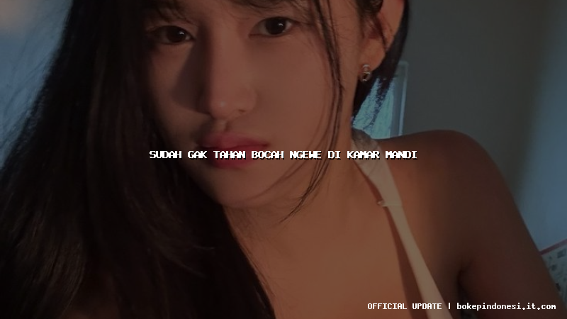 sudah gak tahan bocah ngewe di kamar mandi