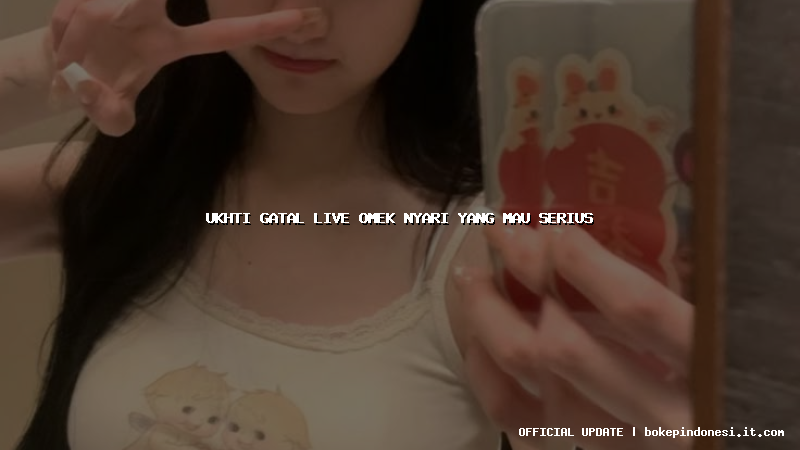 ukhti gatal live omek nyari yang mau serius