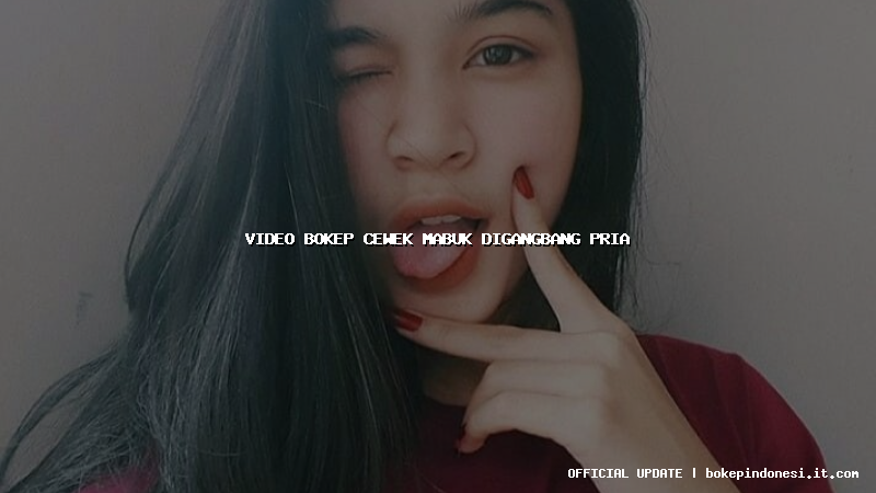 video bokep cewek mabuk digangbang pria