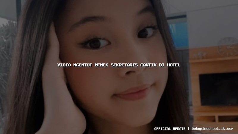 vidio ngentot memek sekretaris cantik di hotel