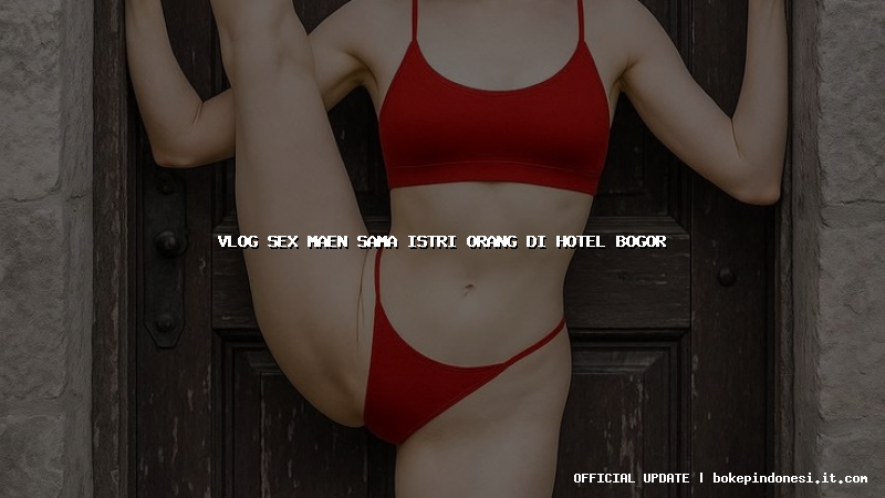 vlog sex maen sama istri orang di hotel bogor