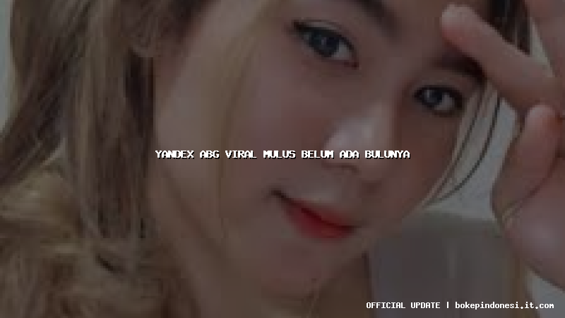 yandex abg viral mulus belum ada bulunya