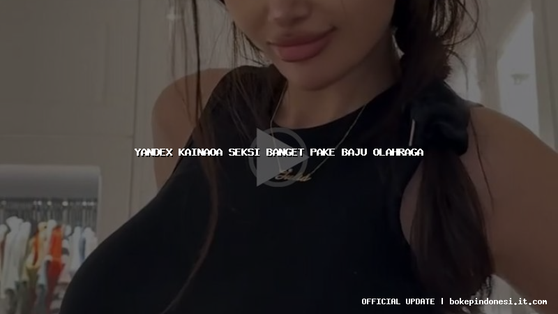 yandex kainaoa seksi banget pake baju olahraga