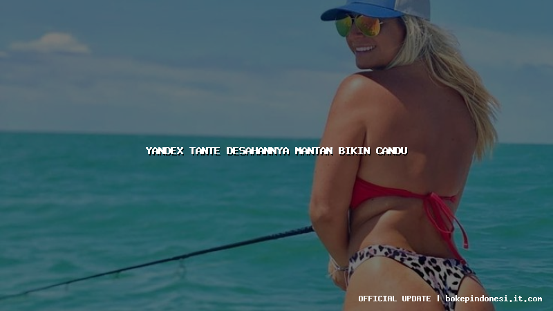 yandex tante desahannya mantan bikin candu