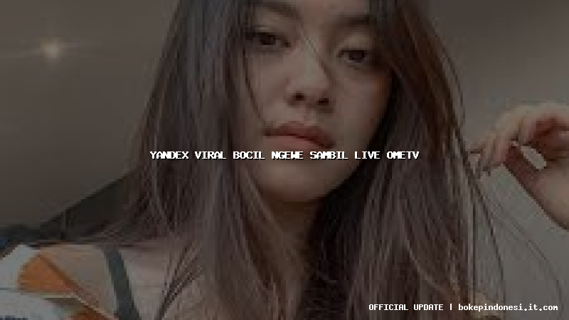 yandex viral bocil ngewe sambil live ometv